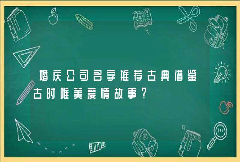 婚庆公司名字推荐古典借鉴古时唯美爱情故事？,第1张