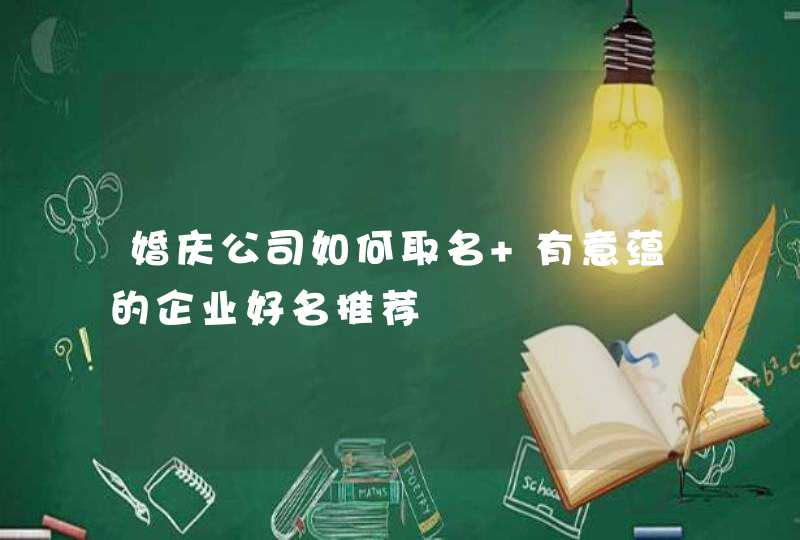 婚庆公司如何取名 有意蕴的企业好名推荐,第1张