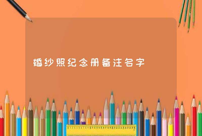 婚纱照纪念册备注名字,第1张