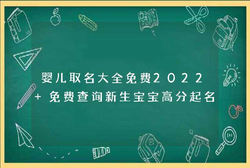 婴儿取名大全免费2022 免费查询新生宝宝高分起名,第1张