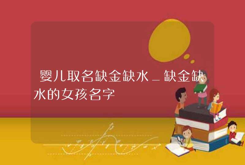 婴儿取名缺金缺水_缺金缺水的女孩名字,第1张