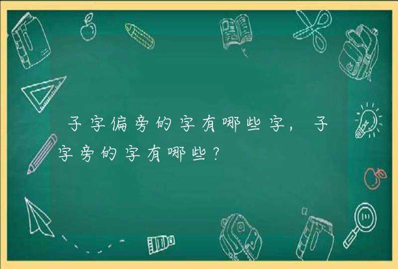 子字偏旁的字有哪些字,子字旁的字有哪些?,第1张