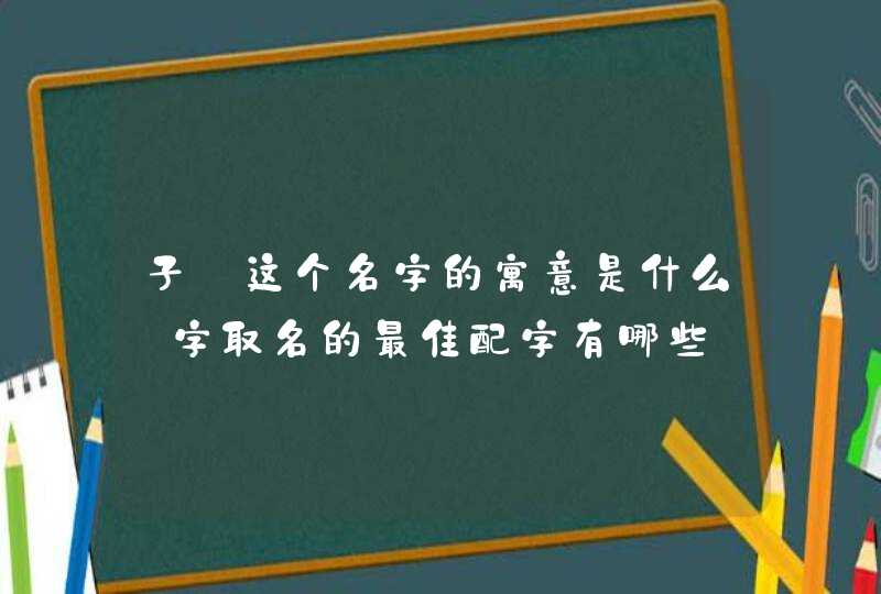 子_这个名字的寓意是什么_字取名的最佳配字有哪些,第1张