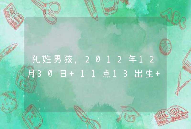 孔姓男孩，2012年12月30日 11点13出生 五行缺金 辈分：德 希望有心人给取个名字 不带“德”字也可以 谢谢,第1张