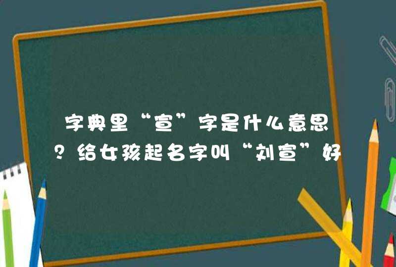 字典里“宣”字是什么意思？给女孩起名字叫“刘宣”好不好？,第1张