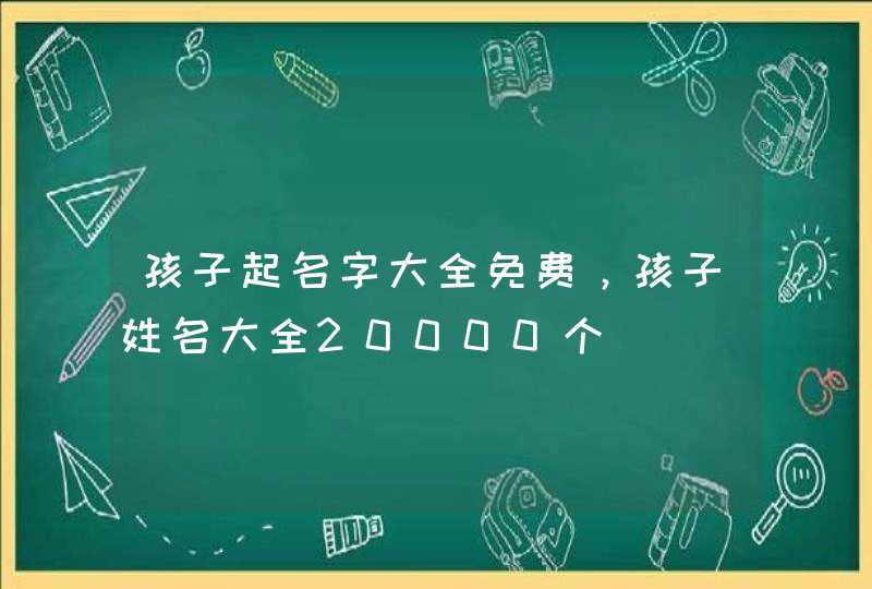 孩子起名字大全免费，孩子姓名大全20000个,第1张