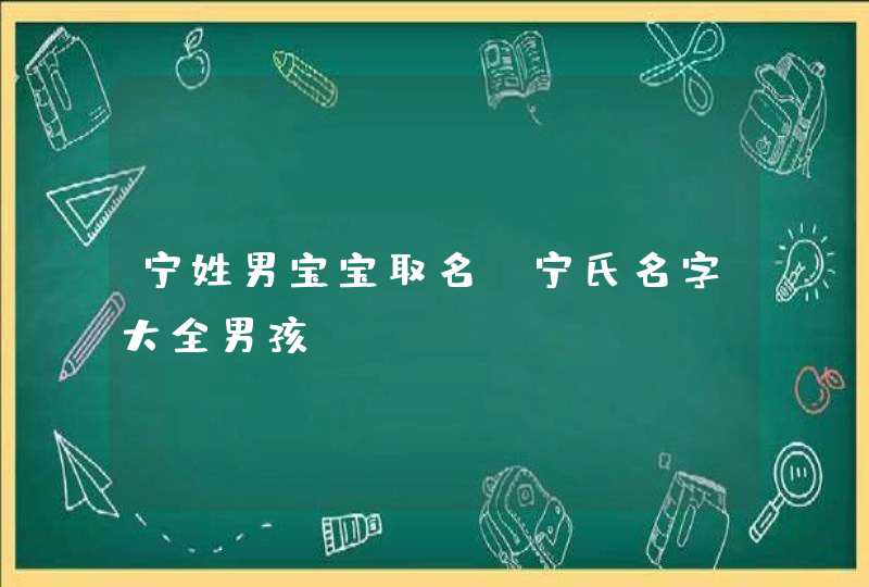 宁姓男宝宝取名_宁氏名字大全男孩,第1张