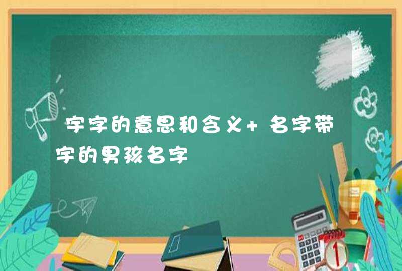 宇字的意思和含义 名字带宇的男孩名字,第1张