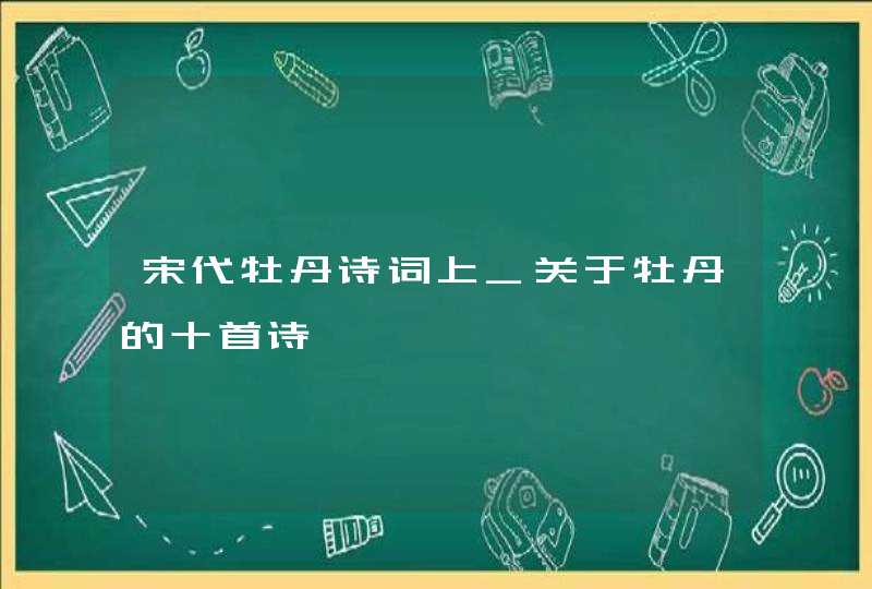 宋代牡丹诗词上_关于牡丹的十首诗,第1张