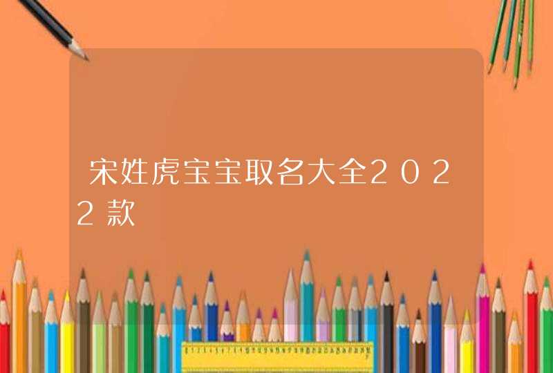 宋姓虎宝宝取名大全2022款,第1张