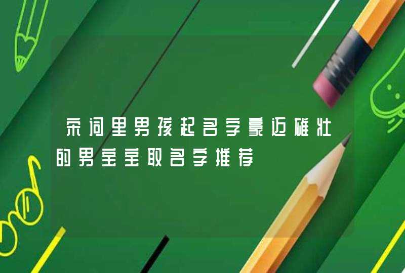 宋词里男孩起名字豪迈雄壮的男宝宝取名字推荐,第1张