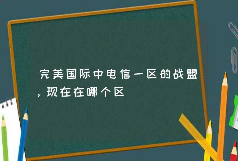 完美国际中电信一区的战盟，现在在哪个区,第1张