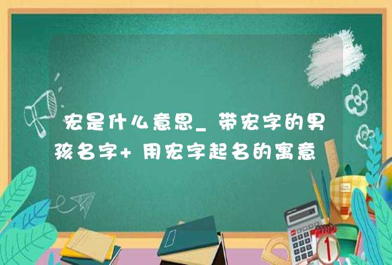 宏是什么意思_带宏字的男孩名字 用宏字起名的寓意,第1张