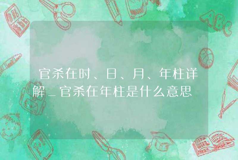 官杀在时、日、月、年柱详解_官杀在年柱是什么意思,第1张