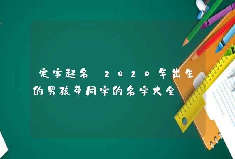 定字起名:2020年出生的男孩带同字的名字大全,第1张