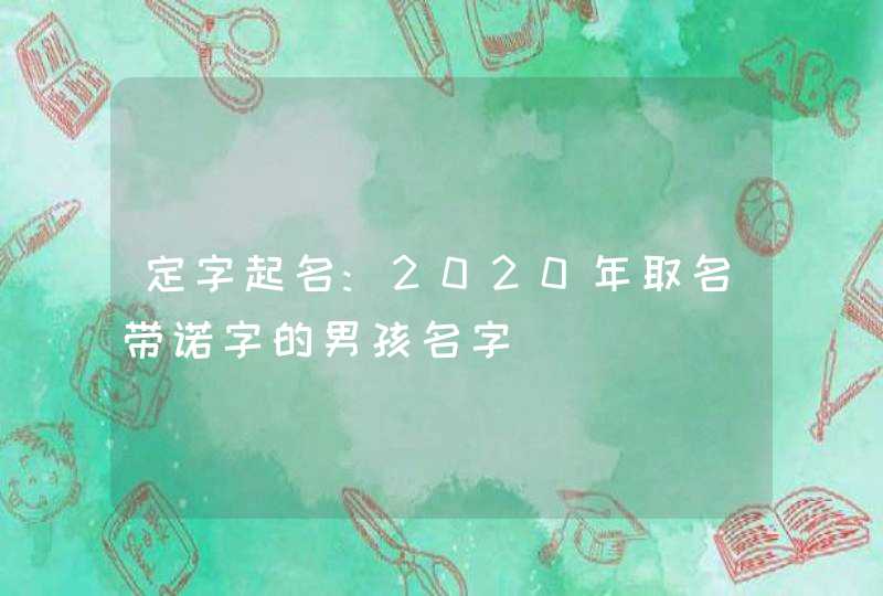 定字起名:2020年取名带诺字的男孩名字,第1张