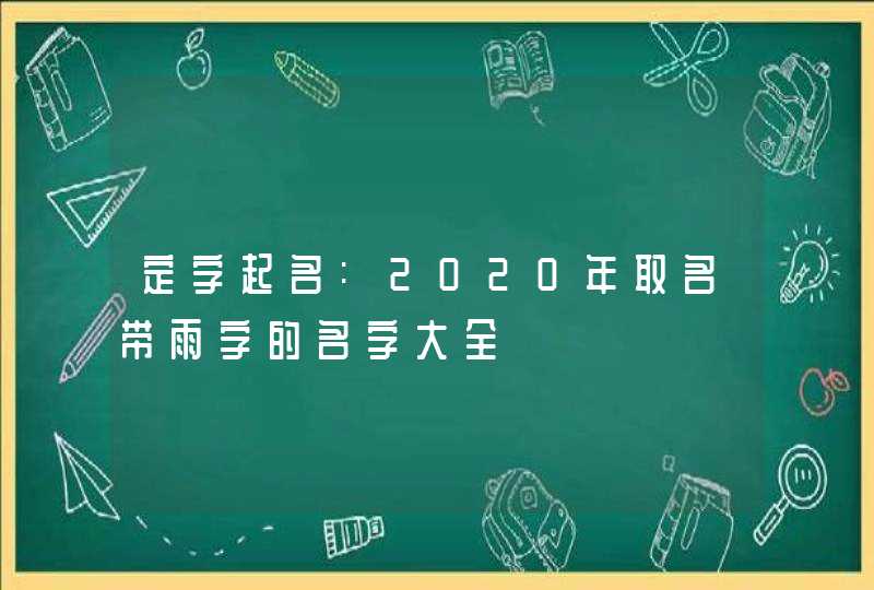 定字起名:2020年取名带雨字的名字大全,第1张