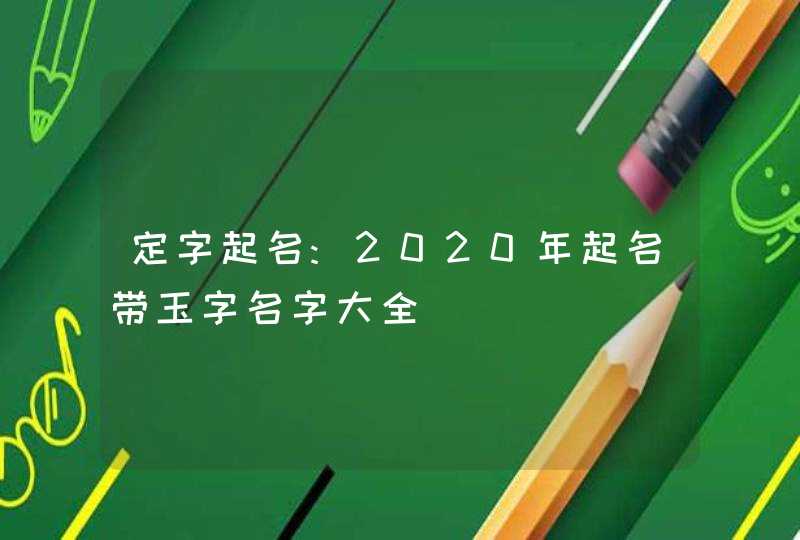 定字起名:2020年起名带玉字名字大全,第1张