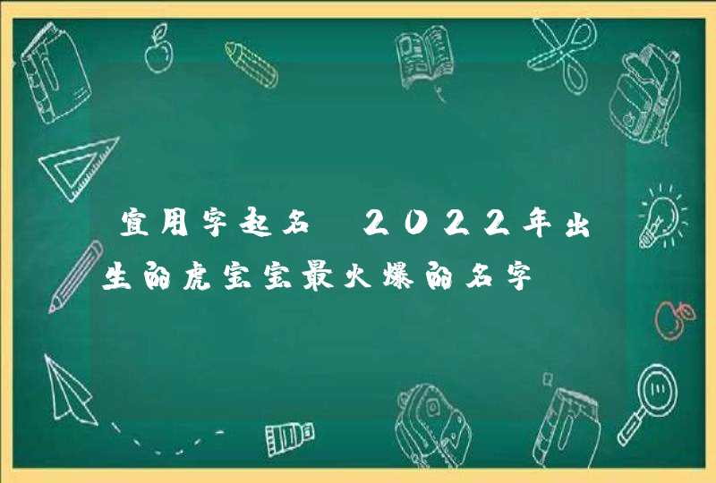 宜用字起名_2022年出生的虎宝宝最火爆的名字,第1张