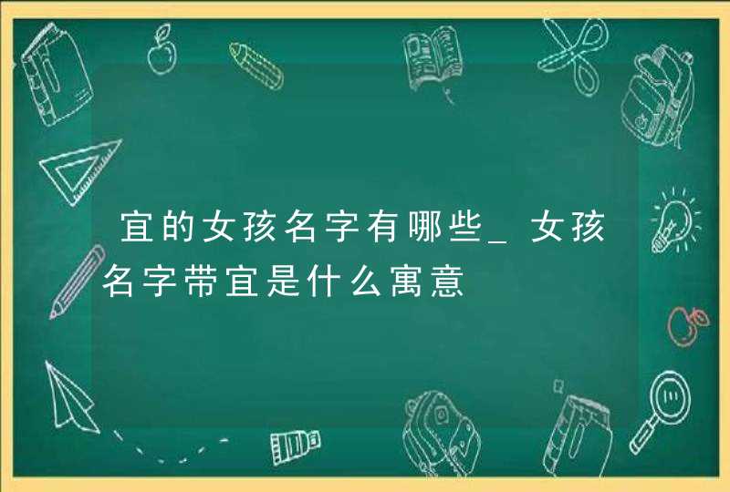 宜的女孩名字有哪些_女孩名字带宜是什么寓意,第1张