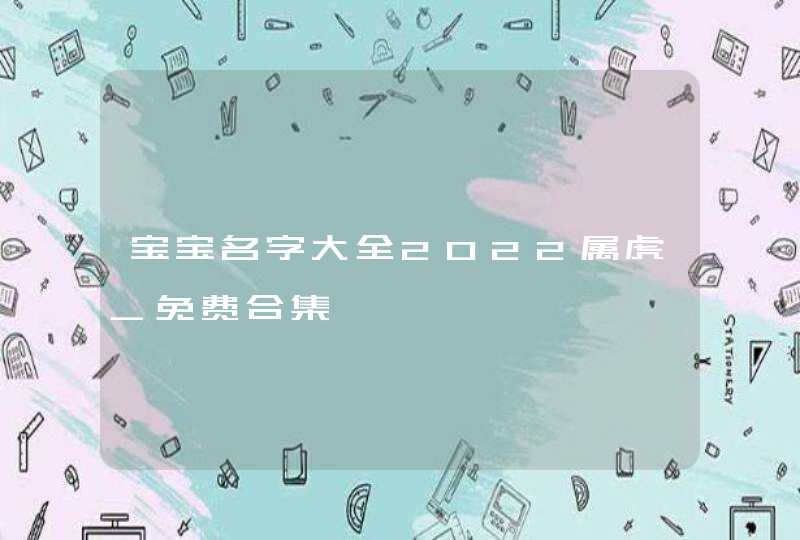 宝宝名字大全2022属虎_免费合集,第1张
