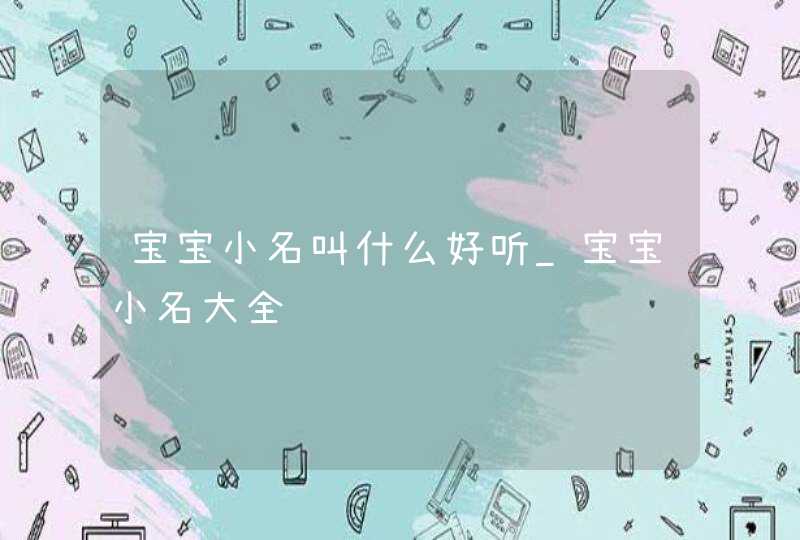 宝宝小名叫什么好听_宝宝小名大全,第1张