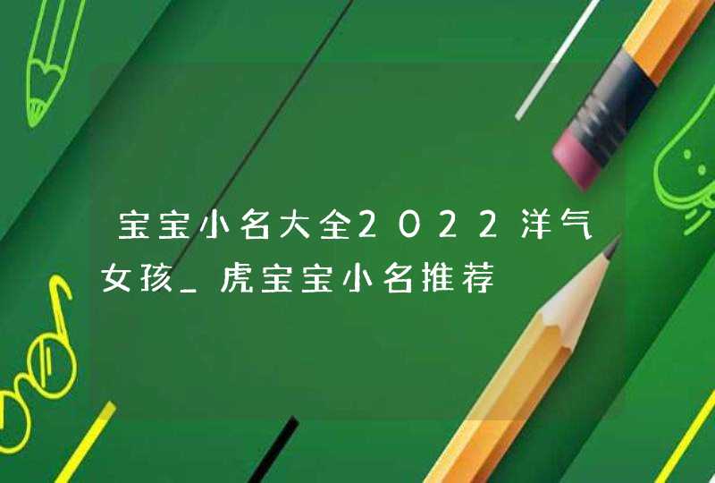 宝宝小名大全2022洋气女孩_虎宝宝小名推荐,第1张