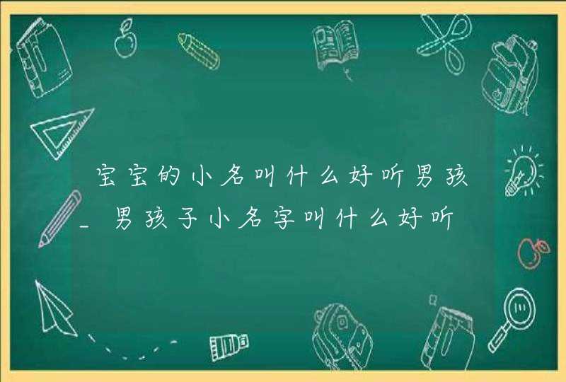 宝宝的小名叫什么好听男孩_男孩子小名字叫什么好听,第1张