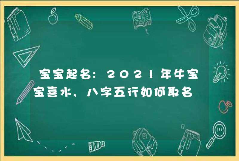 宝宝起名:2021年牛宝宝喜水,八字五行如何取名,第1张