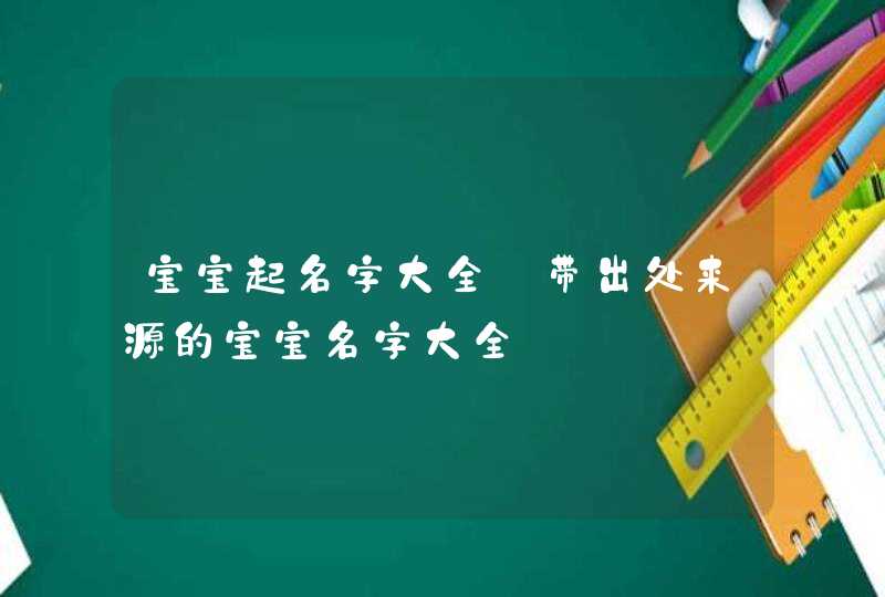 宝宝起名字大全_带出处来源的宝宝名字大全,第1张
