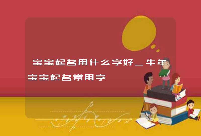 宝宝起名用什么字好_牛年宝宝起名常用字,第1张