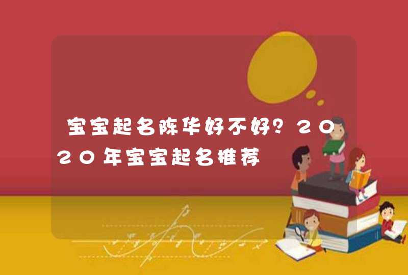 宝宝起名陈华好不好？2020年宝宝起名推荐,第1张