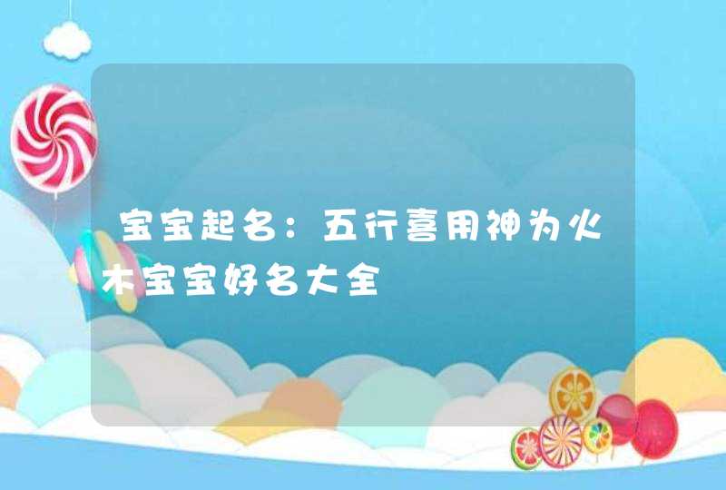 宝宝起名：五行喜用神为火木宝宝好名大全,第1张