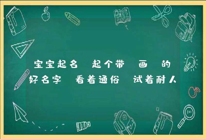 宝宝起名：起个带“画”的好名字，看着通俗，试着耐人寻味,第1张