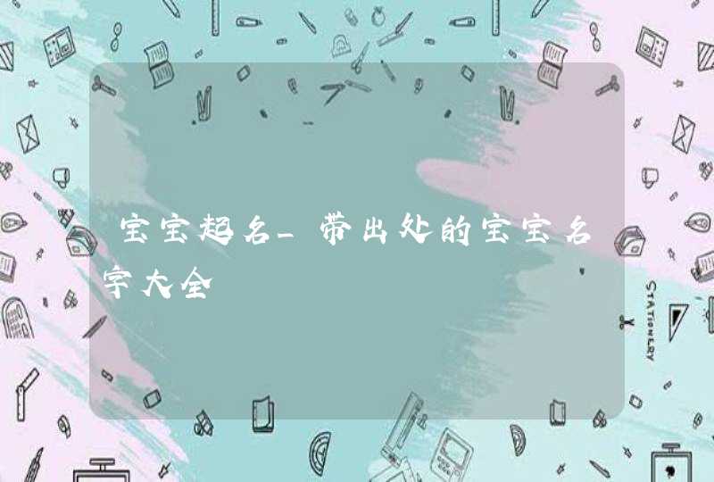宝宝起名_带出处的宝宝名字大全,第1张 宝宝起名_带出处的宝宝名字大全,第1张