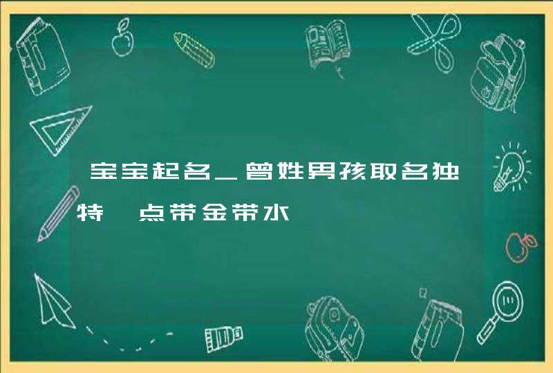 宝宝起名_曾姓男孩取名独特一点带金带水,第1张