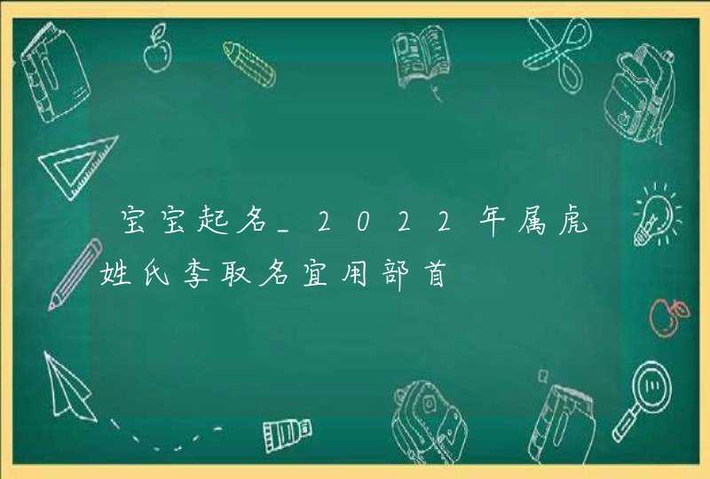 宝宝起名_2022年属虎姓氏李取名宜用部首,第1张