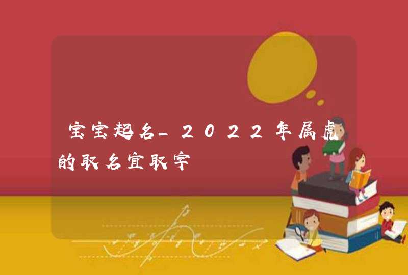 宝宝起名_2022年属虎的取名宜取字,第1张