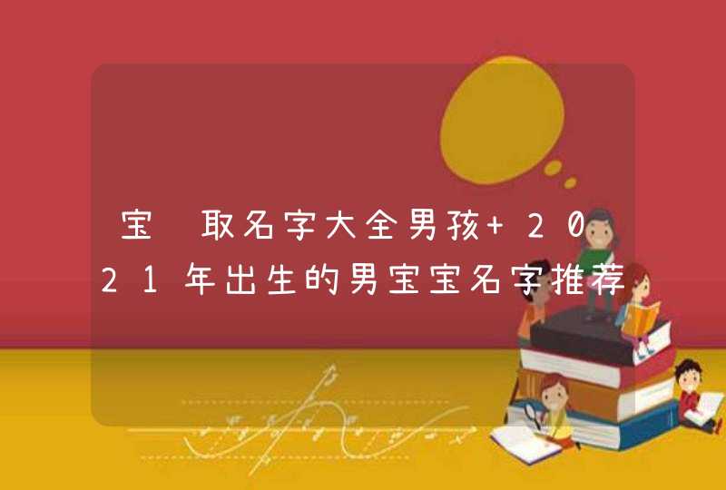 宝贝取名字大全男孩 2021年出生的男宝宝名字推荐,第1张