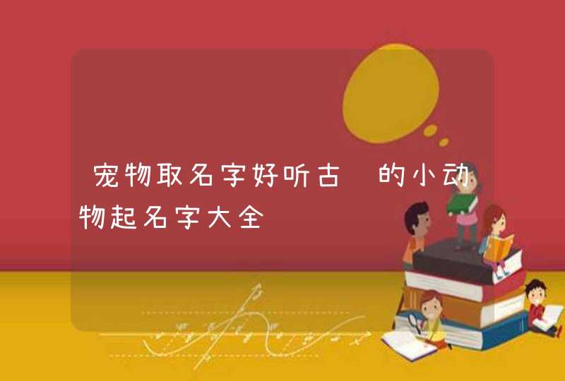 宠物取名字好听古风的小动物起名字大全,第1张