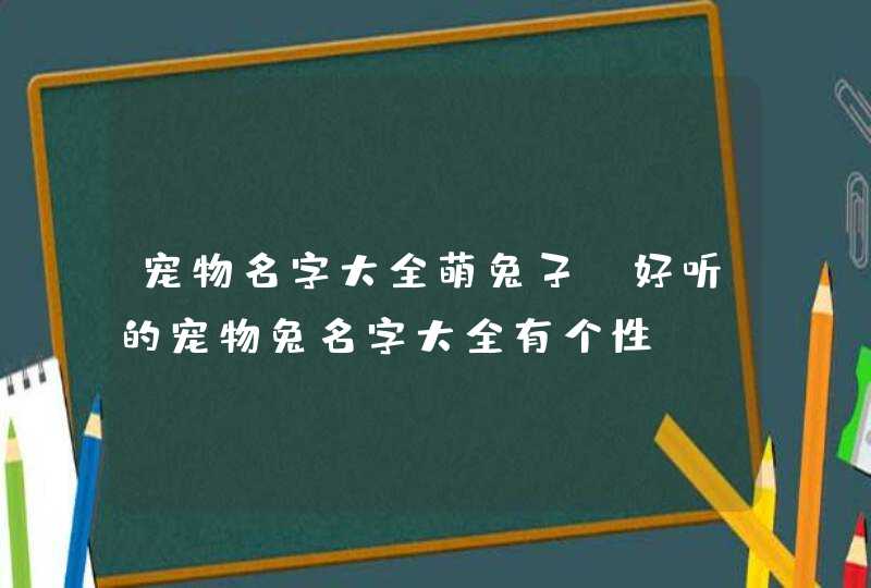 宠物名字大全萌兔子_好听的宠物兔名字大全有个性,第1张