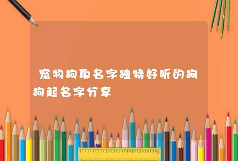 宠物狗取名字独特好听的狗狗起名字分享,第1张
