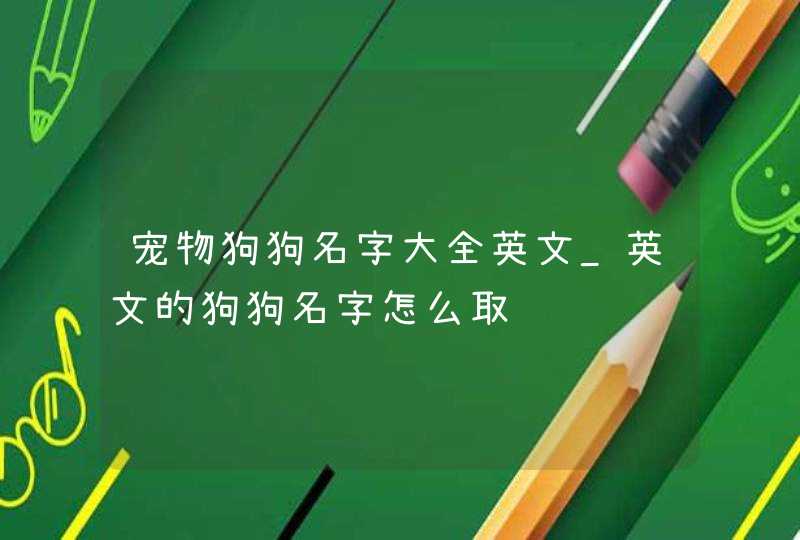 宠物狗狗名字大全英文_英文的狗狗名字怎么取,第1张