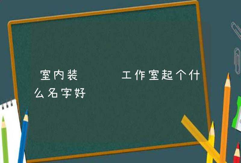 室内装饰设计工作室起个什么名字好,第1张