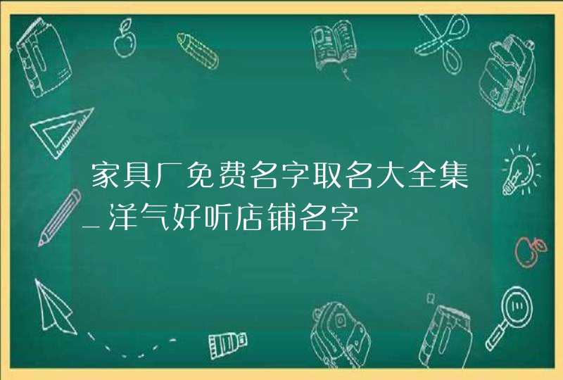 家具厂免费名字取名大全集_洋气好听店铺名字,第1张