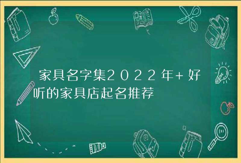 家具名字集2022年 好听的家具店起名推荐,第1张