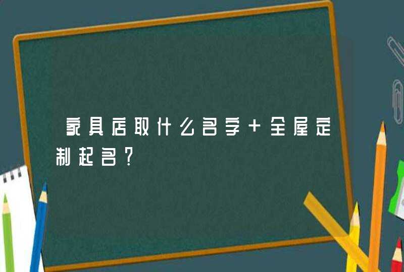 家具店取什么名字 全屋定制起名？,第1张