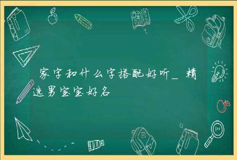 家字和什么字搭配好听_精选男宝宝好名,第1张