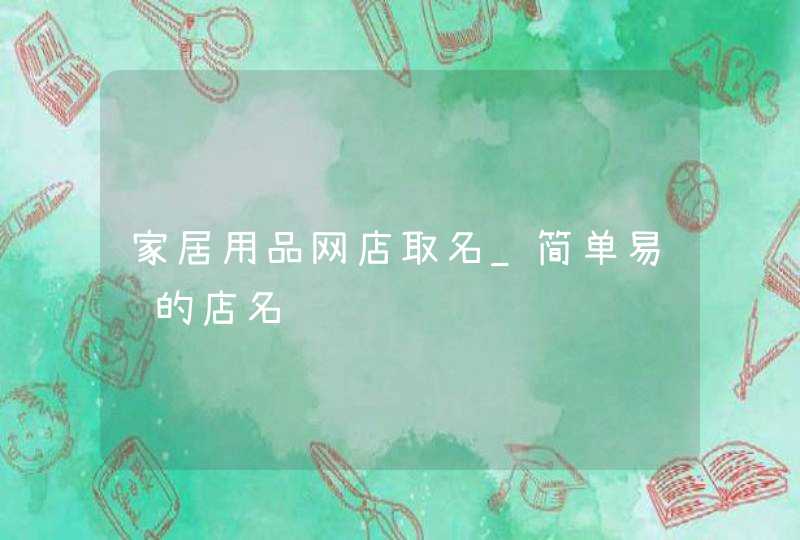 家居用品网店取名_简单易记的店名,第1张