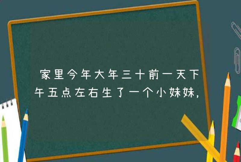 家里今年大年三十前一天下午五点左右生了一个小妹妹，我们家姓张，请问根据生成八字可以取一个什么好听的,第1张